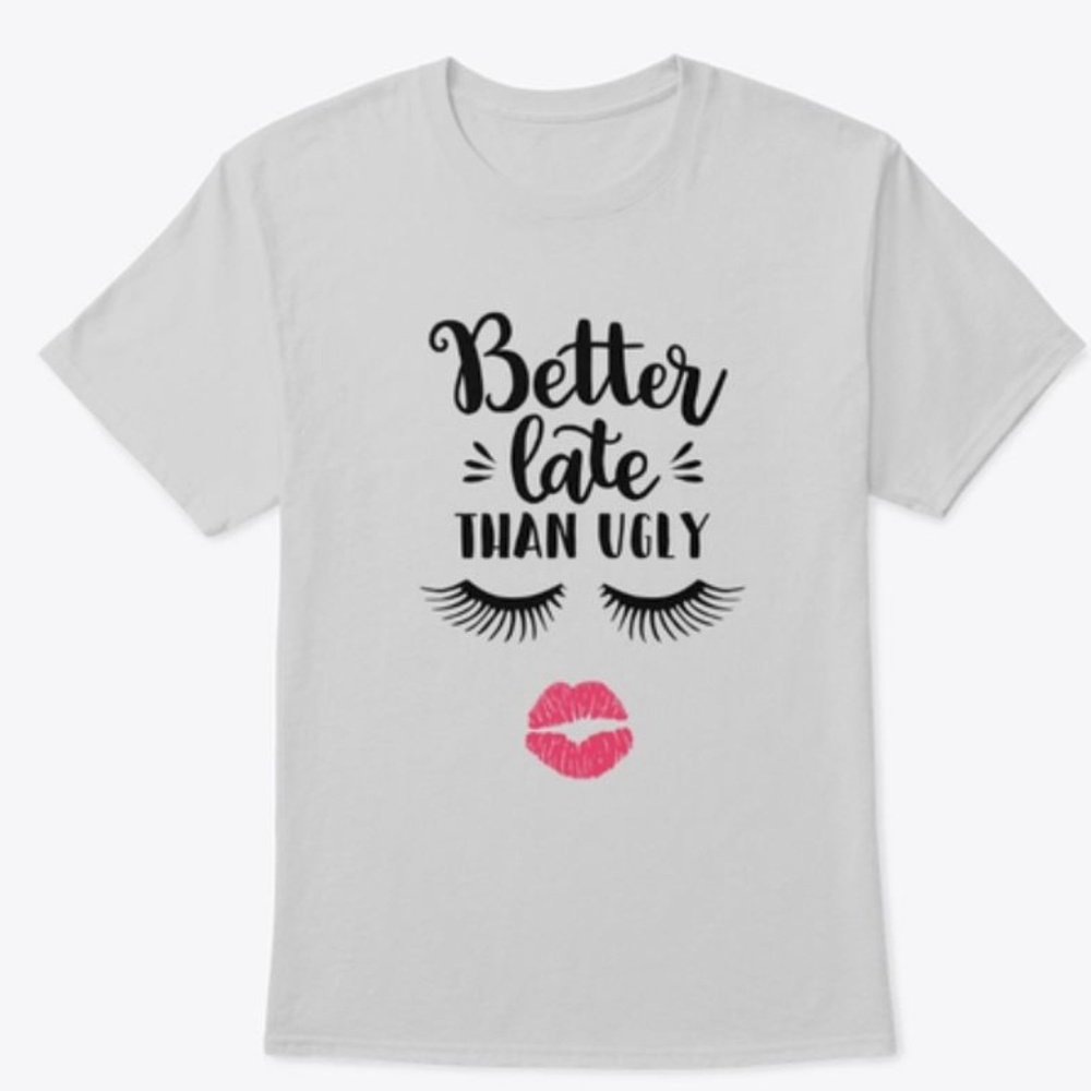Better Late then Ugly T-shirt